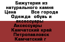 Бижутерия из натурального камня › Цена ­ 400 - Все города Одежда, обувь и аксессуары » Аксессуары   . Камчатский край,Петропавловск-Камчатский г.